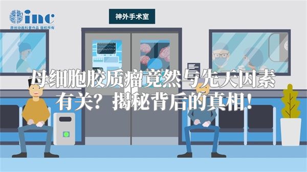 母细胞胶质瘤竟然与先天因素有关？揭秘背后的真相！