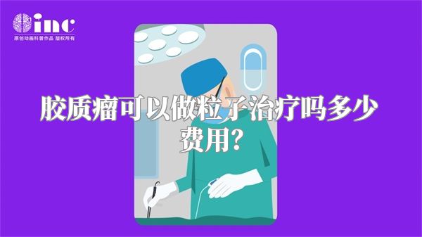胶质瘤可以做粒子治疗吗多少费用？