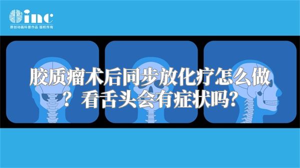 胶质瘤术后同步放化疗怎么做？看舌头会有症状吗？