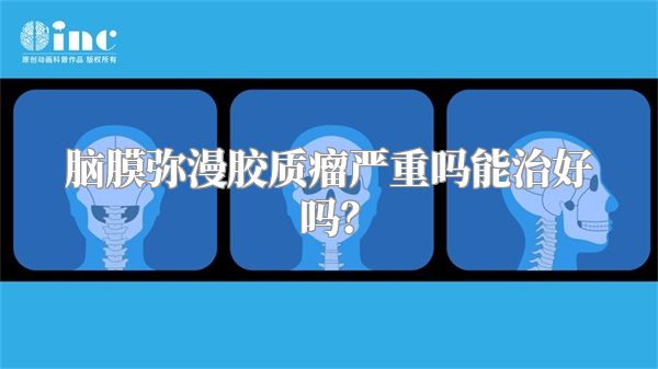 脑膜弥漫胶质瘤严重吗能治好吗？