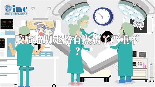 胶质瘤脚走路有点瘸了严重不？