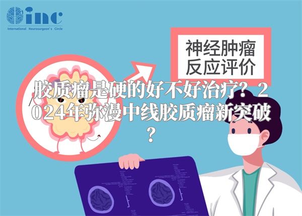 胶质瘤是硬的好不好治疗？2024年弥漫中线胶质瘤新突破？