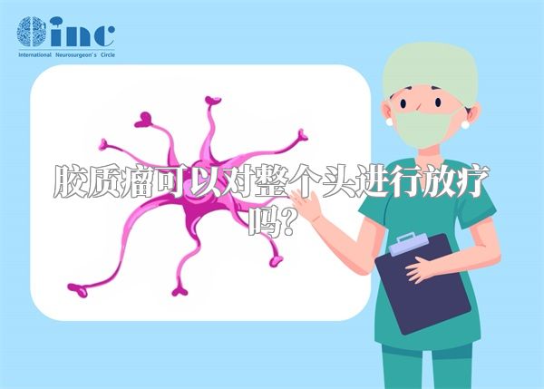 胶质瘤可以对整个头进行放疗吗？