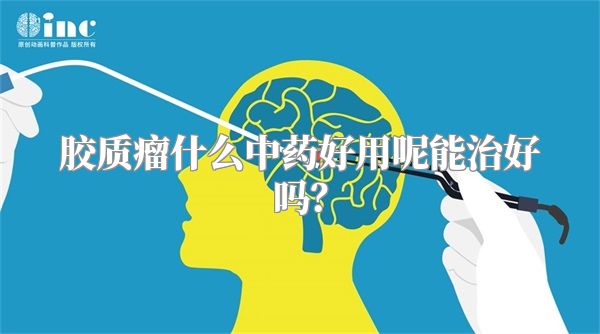 胶质瘤什么中药好用呢能治好吗？