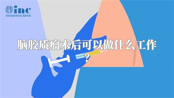 脑胶质瘤术后可以做什么工作？