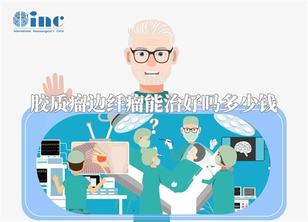 胶质瘤边纤瘤能治好吗多少钱？