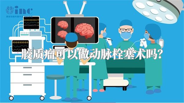 胶质瘤可以做动脉栓塞术吗？