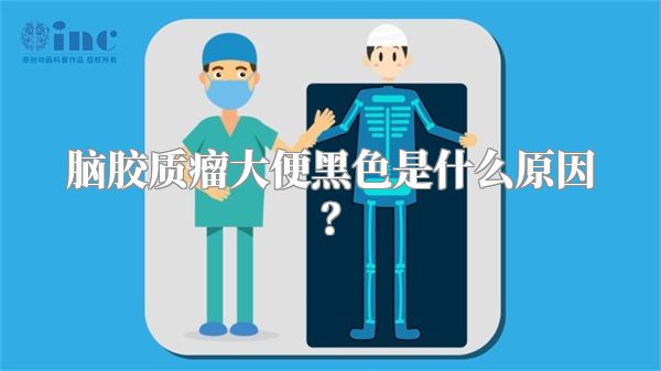 脑胶质瘤大便黑色是什么原因？