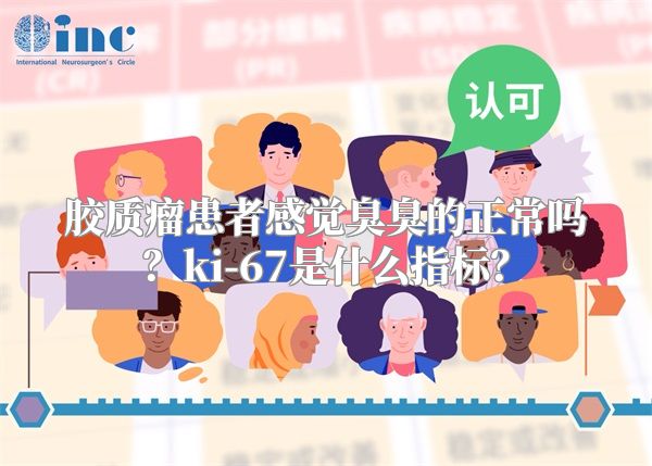 胶质瘤患者感觉臭臭的正常吗？ki-67是什么指标？