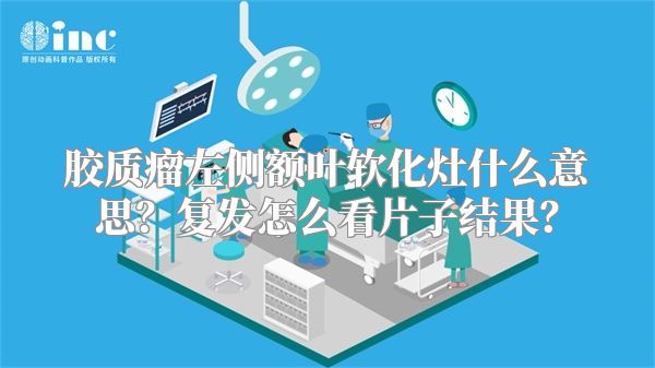 胶质瘤左侧额叶软化灶什么意思？复发怎么看片子结果？