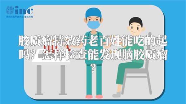 胶质瘤特效药老百姓能吃的起吗？怎样检查能发现脑胶质瘤？