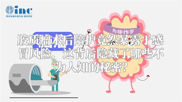 胶质瘤术后陪护竟然暴露于感冒风险，这背后隐藏了哪些不为人知的秘密？