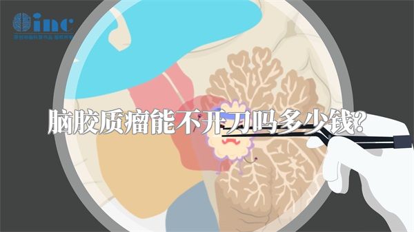 脑胶质瘤能不开刀吗多少钱？