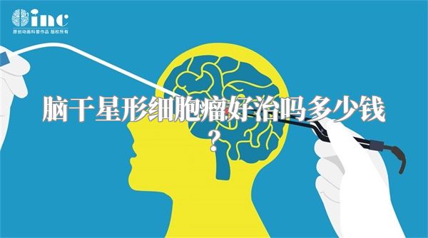 脑干星形细胞瘤好治吗多少钱？