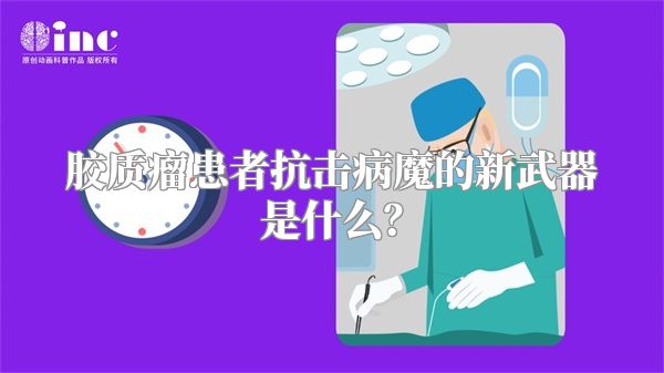 胶质瘤患者抗击病魔的新武器是什么？