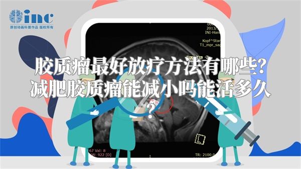 胶质瘤最好放疗方法有哪些？减肥胶质瘤能减小吗能活多久？
