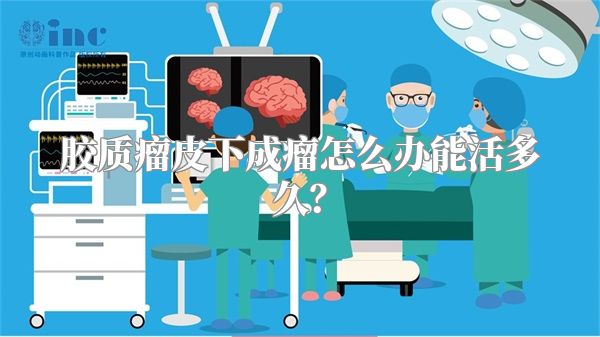 胶质瘤皮下成瘤怎么办能活多久？