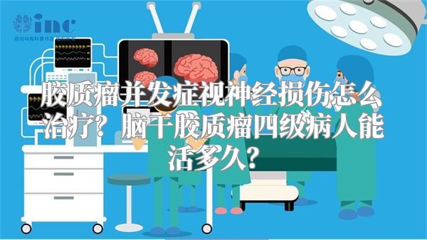 胶质瘤并发症视神经损伤怎么治疗？脑干胶质瘤四级病人能活多久？