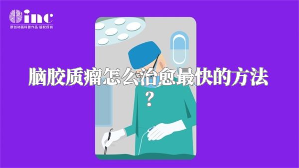 脑胶质瘤怎么治愈最快的方法？