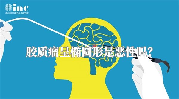 胶质瘤呈椭圆形是恶性吗？