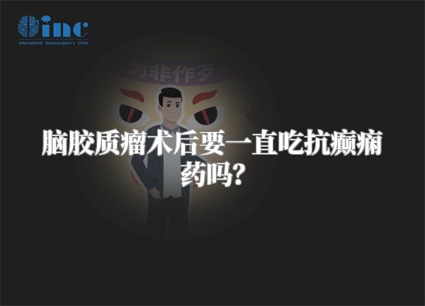 脑胶质瘤术后要一直吃抗癫痫药吗？