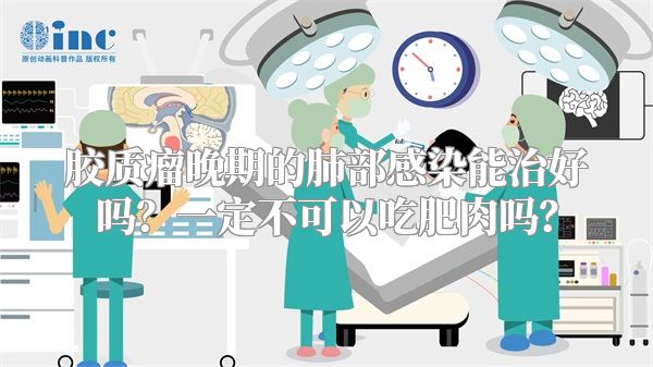 胶质瘤晚期的肺部感染能治好吗？一定不可以吃肥肉吗？