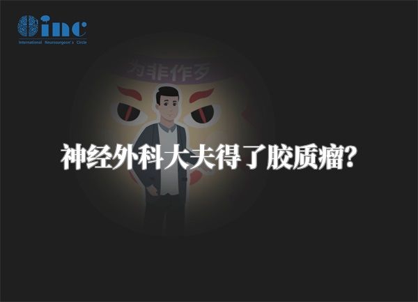 神经外科大夫得了胶质瘤？