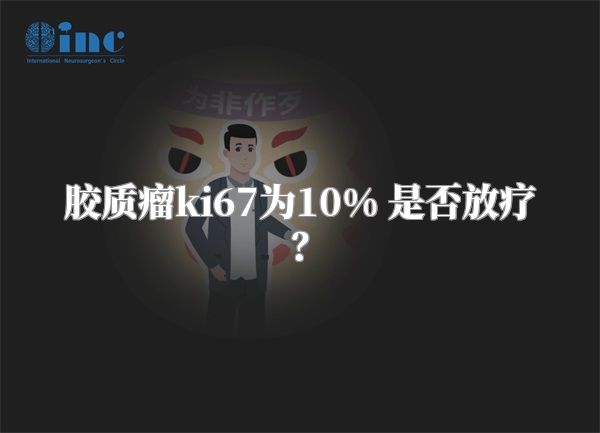 胶质瘤ki67为10% 是否放疗？