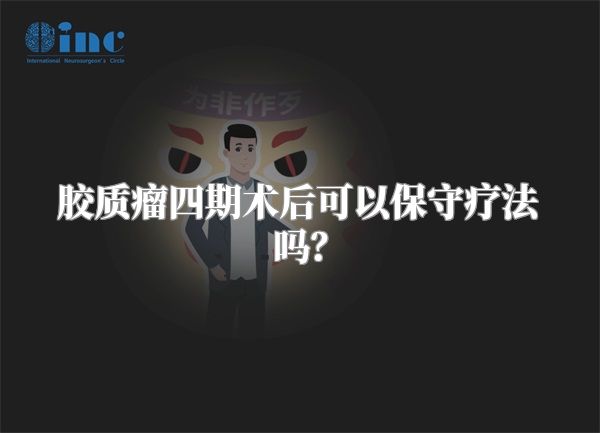 胶质瘤四期术后可以保守疗法吗？