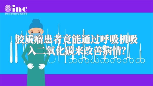 胶质瘤患者竟能通过呼吸机吸入二氧化碳来改善病情？