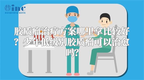 胶质瘤治疗方案哪里拿比较好？少年低级别胶质瘤可以治愈吗？