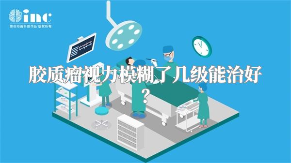 胶质瘤视力模糊了几级能治好？