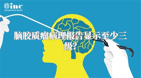 脑胶质瘤病理报告显示至少三级？