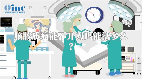 脑胶质瘤能不开刀吗能活多久？