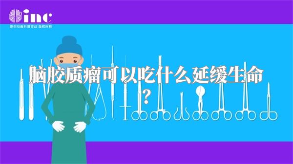 脑胶质瘤可以吃什么延缓生命？