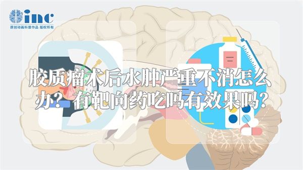 胶质瘤术后水肿严重不消怎么办？有靶向药吃吗有效果吗？