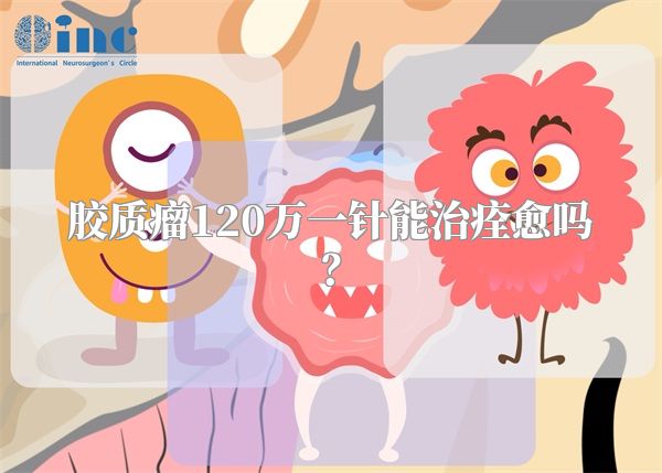 胶质瘤120万一针能治痊愈吗？