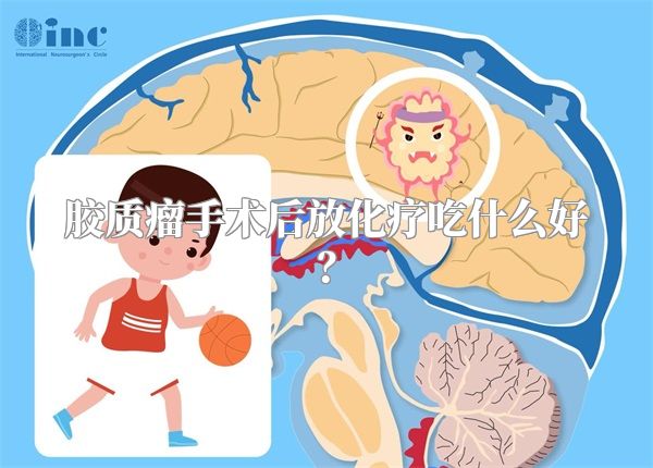 胶质瘤手术后放化疗吃什么好？