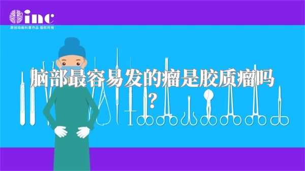 脑部最容易发的瘤是胶质瘤吗？