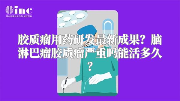 胶质瘤用药研发最新成果？脑淋巴瘤胶质瘤严重吗能活多久？