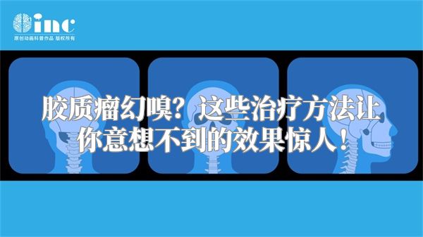 胶质瘤幻嗅？这些治疗方法让你意想不到的效果惊人！