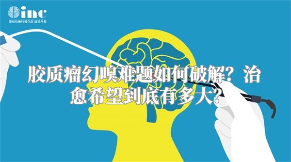 胶质瘤幻嗅难题如何破解？治愈希望到底有多大？