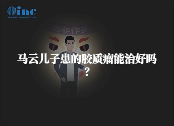 马云儿子患的胶质瘤能治好吗？