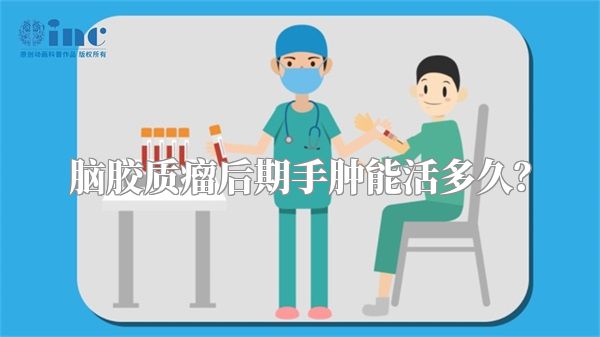 脑胶质瘤后期手肿能活多久？