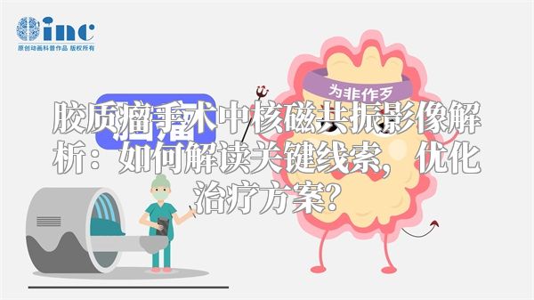 胶质瘤手术中核磁共振影像解析：如何解读关键线索，优化治疗方案？