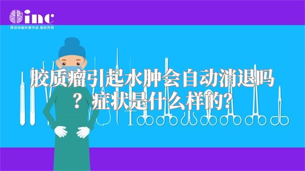 胶质瘤引起水肿会自动消退吗？症状是什么样的？