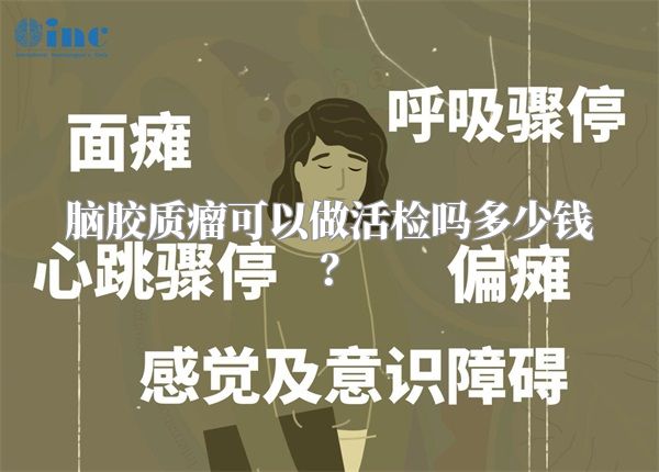 脑胶质瘤可以做活检吗多少钱？