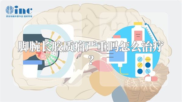 脚腕长胶质瘤严重吗怎么治疗？