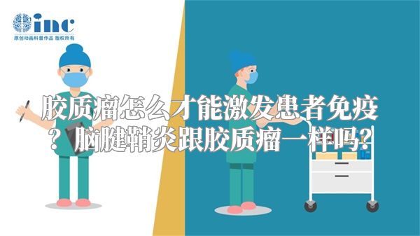 胶质瘤怎么才能激发患者免疫？脑腱鞘炎跟胶质瘤一样吗？