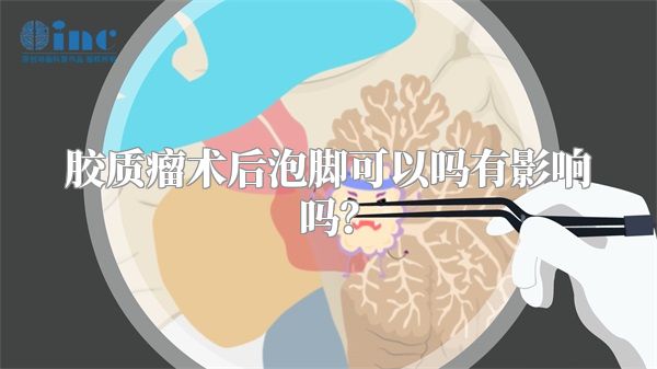 胶质瘤术后泡脚可以吗有影响吗？